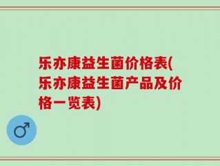 乐亦康益生菌价格表(乐亦康益生菌产品及价格一览表)
