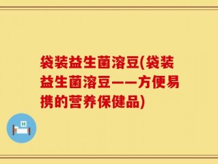 袋装益生菌溶豆(袋装益生菌溶豆——方便易携的营养保健品)