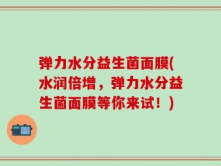弹力水分益生菌面膜(水润倍增，弹力水分益生菌面膜等你来试！)