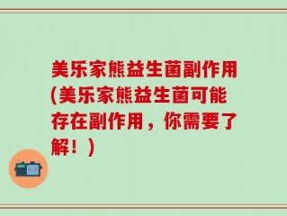 美乐家熊益生菌副作用(美乐家熊益生菌可能存在副作用，你需要了解！)