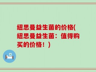 纽思曼益生菌的价格(纽思曼益生菌：值得购买的价格！)