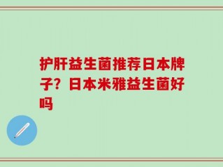 护肝益生菌推荐日本牌子？日本米雅益生菌好吗