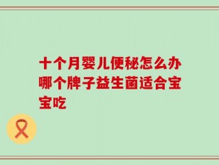 十个月婴儿便秘怎么办哪个牌子益生菌适合宝宝吃