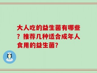 大人吃的益生菌有哪些？推荐几种适合成年人食用的益生菌？