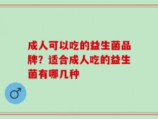 成人可以吃的益生菌品牌？适合成人吃的益生菌有哪几种
