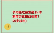 孕妇能吃益生菌么(孕期可否食用益生菌？