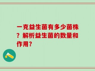 一克益生菌有多少菌株？解析益生菌的数量和作用？
