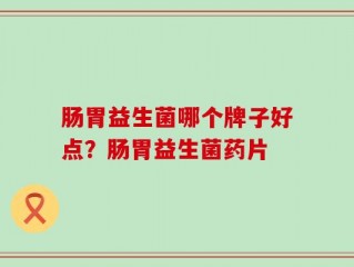 肠胃益生菌哪个牌子好点？肠胃益生菌药片
