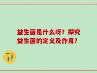 益生菌是什么呀？探究益生菌的定义及作用？