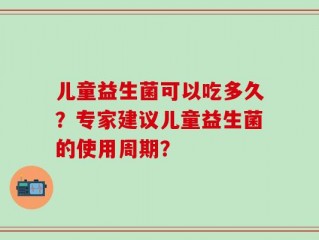 儿童益生菌可以吃多久？专家建议儿童益生菌的使用周期？