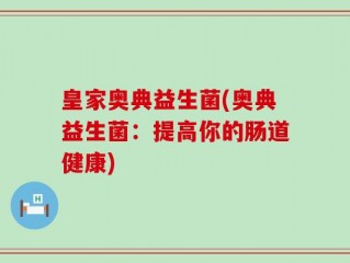 皇家奥典益生菌(奥典益生菌：提高你的肠道健康)