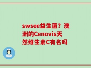 swsee益生菌？澳洲的Cenovis天然维生素C有名吗