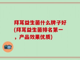 拜耳益生菌什么牌子好(拜耳益生菌排名第一，产品效果优质)