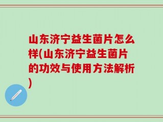 山东济宁益生菌片怎么样(山东济宁益生菌片的功效与使用方法解析)