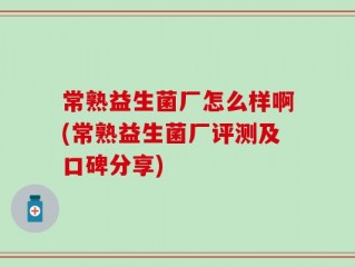 常熟益生菌厂怎么样啊(常熟益生菌厂评测及口碑分享)