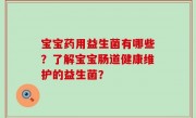 宝宝药用益生菌有哪些？了解宝宝肠道健康维护的益生菌？