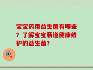 宝宝药用益生菌有哪些？了解宝宝肠道健康维护的益生菌？
