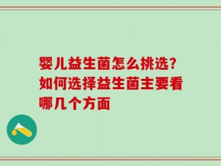 婴儿益生菌怎么挑选？如何选择益生菌主要看哪几个方面