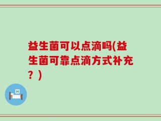 益生菌可以点滴吗(益生菌可靠点滴方式补充？)