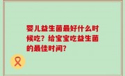 婴儿益生菌最好什么时候吃？给宝宝吃益生菌的最佳时间？