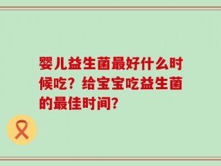 婴儿益生菌最好什么时候吃？给宝宝吃益生菌的最佳时间？