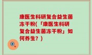 康医生科研复合益生菌冻干粉(「康医生科研复合益生菌冻干粉」如何养生？)