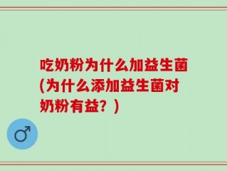 吃奶粉为什么加益生菌(为什么添加益生菌对奶粉有益？)