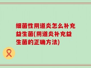 细菌性阴道炎怎么补充益生菌(阴道炎补充益生菌的正确方法)