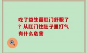 吃了益生菌肛门舒服了？从肛门往肚子里打气有什么危害