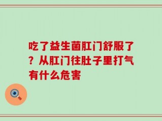 吃了益生菌肛门舒服了？从肛门往肚子里打气有什么危害