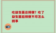 吃益生菌总排便？吃了益生菌后排便不尽怎么回事