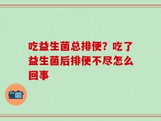 吃益生菌总排便？吃了益生菌后排便不尽怎么回事