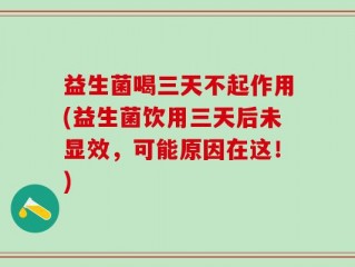 益生菌喝三天不起作用(益生菌饮用三天后未显效，可能原因在这！)
