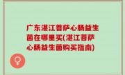 广东湛江菩萨心肠益生菌在哪里买(湛江菩萨心肠益生菌购买指南)