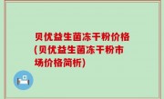 贝优益生菌冻干粉价格(贝优益生菌冻干粉市场价格简析)