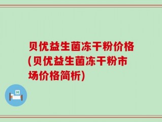 贝优益生菌冻干粉价格(贝优益生菌冻干粉市场价格简析)