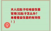 大人拉肚子吃啥益生菌管用(拉肚子怎么办？来看看益生菌的有效性！)