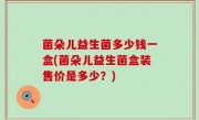 菌朵儿益生菌多少钱一盒(菌朵儿益生菌盒装售价是多少？)