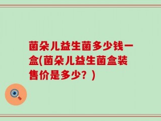 菌朵儿益生菌多少钱一盒(菌朵儿益生菌盒装售价是多少？)