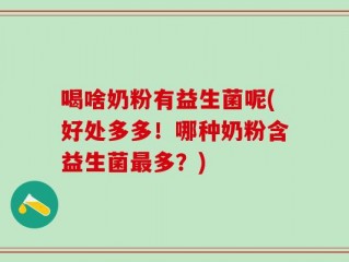 喝啥奶粉有益生菌呢(好处多多！哪种奶粉含益生菌最多？)