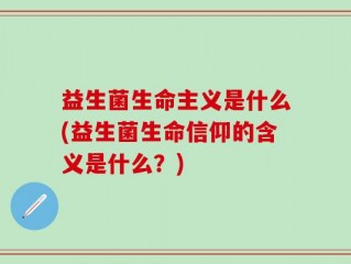 益生菌生命主义是什么(益生菌生命信仰的含义是什么？)