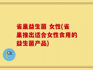 雀巢益生菌 女性(雀巢推出适合女性食用的益生菌产品)