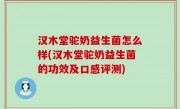 汉木堂驼奶益生菌怎么样(汉木堂驼奶益生菌的功效及口感评测)