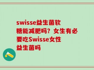 swisse益生菌软糖能减肥吗？女生有必要吃Swisse女性益生菌吗