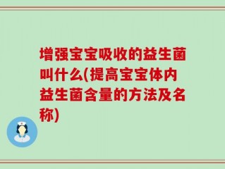 增强宝宝吸收的益生菌叫什么(提高宝宝体内益生菌含量的方法及名称)