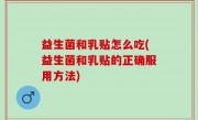 益生菌和乳贴怎么吃(益生菌和乳贴的正确服用方法)