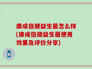 康成倍健益生菌怎么样(康成倍健益生菌使用效果及评价分享)