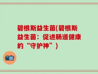 碧根斯益生菌(碧根斯益生菌：促进肠道健康的“守护神”)