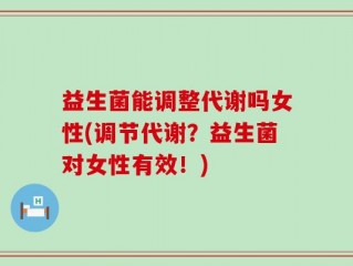 益生菌能调整代谢吗女性(调节代谢？益生菌对女性有效！)