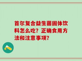 首尔复合益生菌固体饮料怎么吃？正确食用方法和注意事项？
